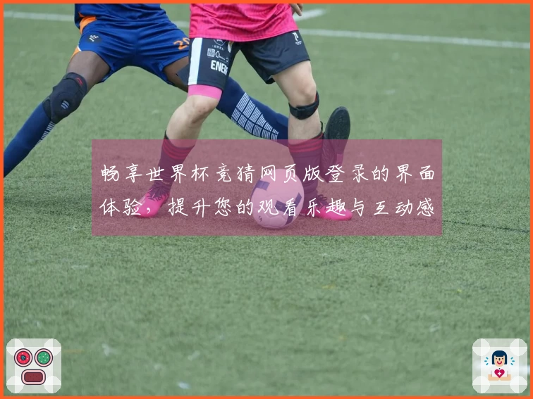 畅享世界杯竞猜网页版登录的界面体验，提升您的观看乐趣与互动感受