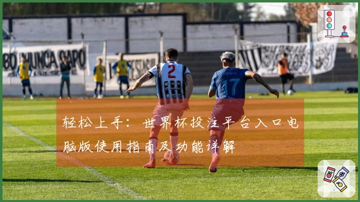 轻松上手：世界杯投注平台入口电脑版使用指南及功能详解