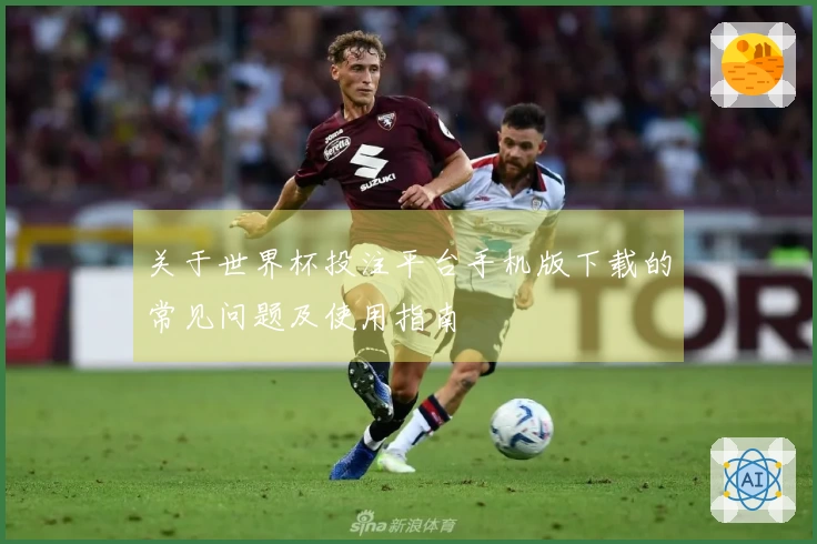 关于世界杯投注平台手机版下载的常见问题及使用指南